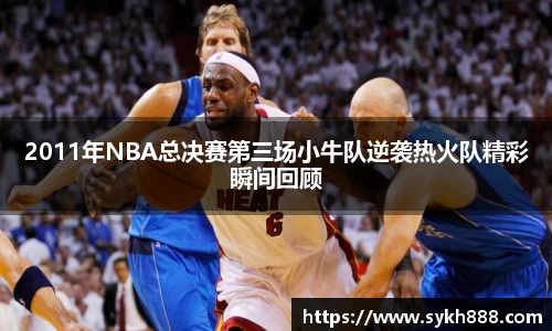 2011年NBA总决赛第三场小牛队逆袭热火队精彩瞬间回顾