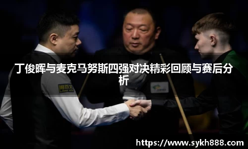 丁俊晖与麦克马努斯四强对决精彩回顾与赛后分析