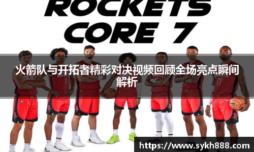 火箭队与开拓者精彩对决视频回顾全场亮点瞬间解析