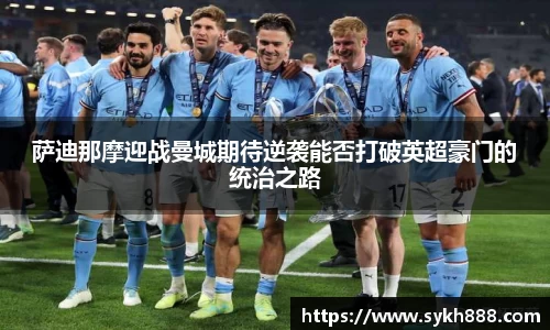 萨迪那摩迎战曼城期待逆袭能否打破英超豪门的统治之路